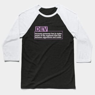 DEV...because someone has to make sense of the madness that lies between algorithms and codes Baseball T-Shirt